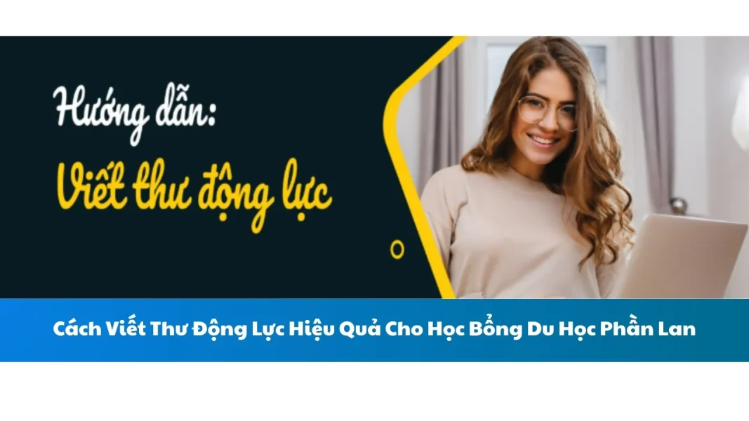 Cách Viết Thư Động Lực Hiệu Quả Cho Học Bổng Du Học Phần Lan