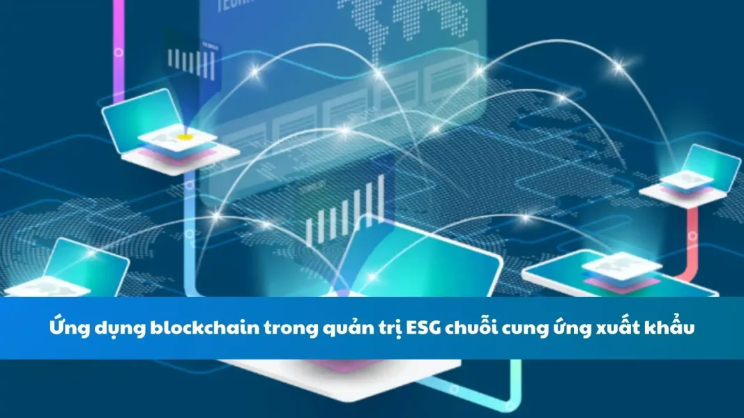 Ứng dụng blockchain trong quản trị ESG chuỗi cung ứng xuất khẩu