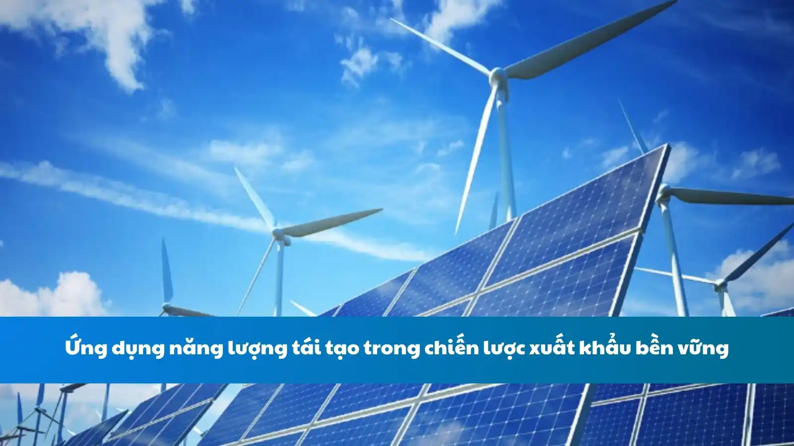 Ứng dụng năng lượng tái tạo trong chiến lược xuất khẩu bền vững