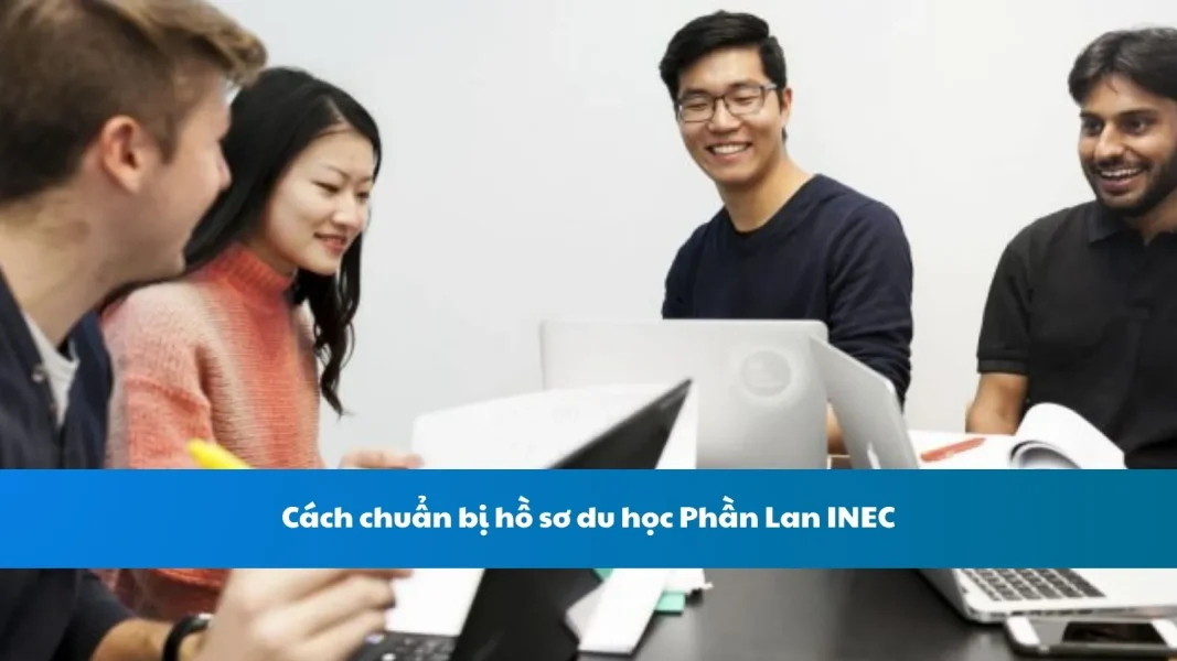 Cách chuẩn bị hồ sơ du học Phần Lan INEC: Hướng Dẫn Toàn Diện Từ A-Z
