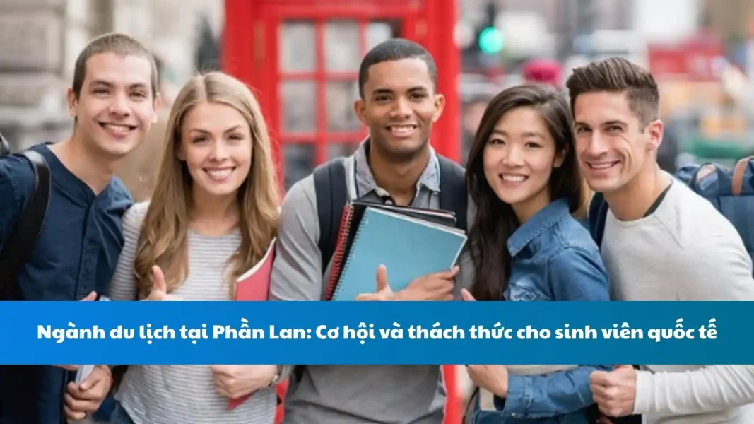Ngành du lịch tại Phần Lan: Cơ hội và thách thức cho sinh viên quốc tế