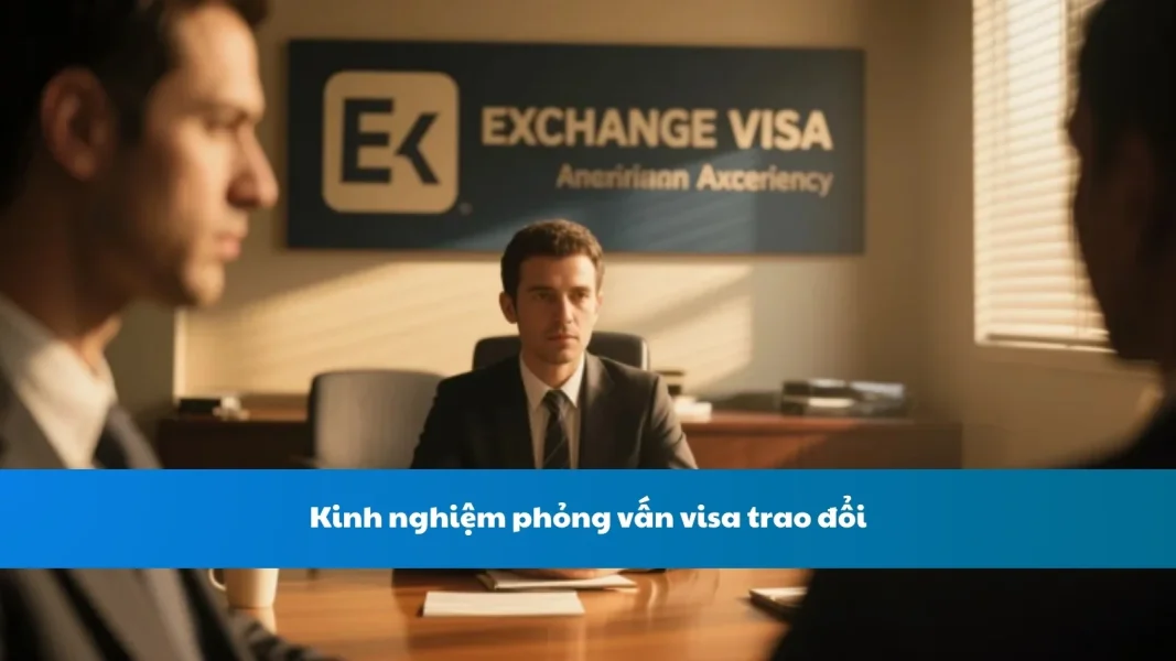 Kinh nghiệm phỏng vấn visa trao đổi