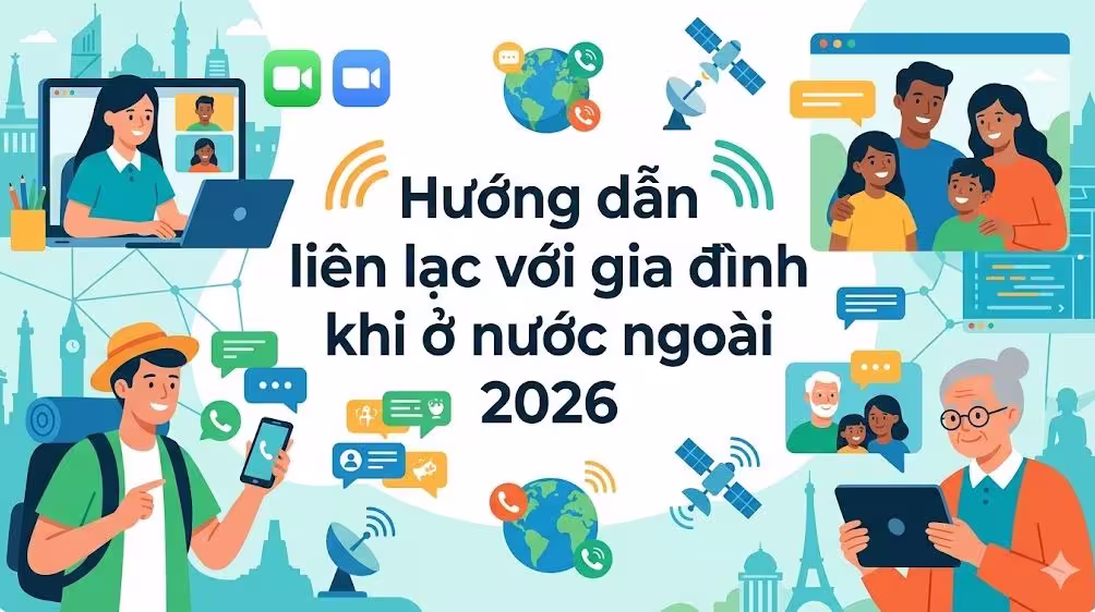 Hướng dẫn liên lạc với gia đình khi ở nước ngoài 2026: Xóa tan khoảng cách số